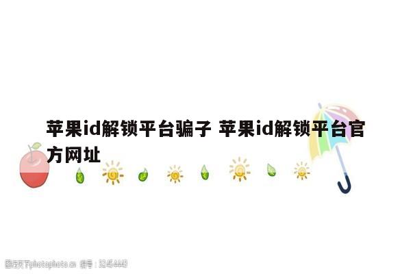 苹果id解锁平台骗子 苹果id解锁平台官方网址