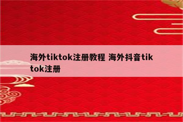 海外tiktok注册教程 海外抖音tiktok注册