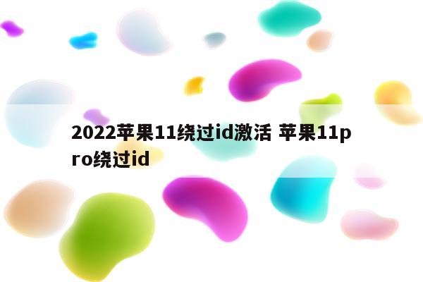 2022苹果11绕过id激活 苹果11pro绕过id