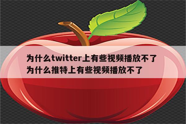 为什么twitter上有些视频播放不了 为什么推特上有些视频播放不了