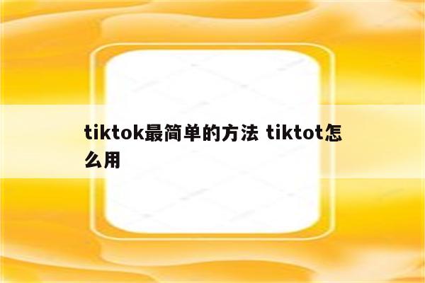 tiktok最简单的方法 tiktot怎么用