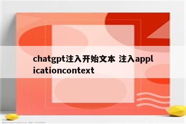 chatgpt注入开始文本 注入applicationcontext