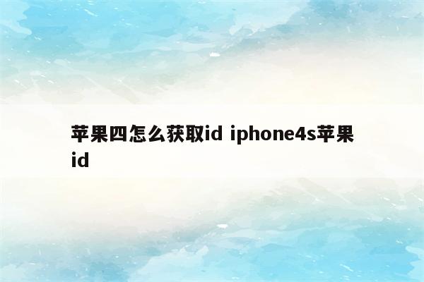 苹果四怎么获取id iphone4s苹果id