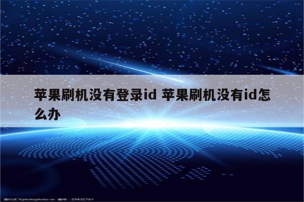 苹果刷机没有登录id 苹果刷机没有id怎么办