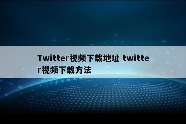 Twitter视频下载地址 twitter视频下载方法