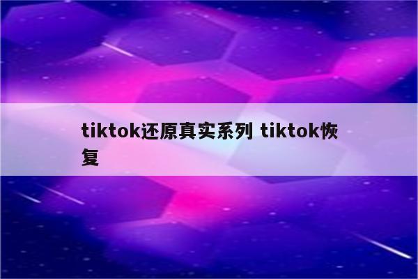 tiktok还原真实系列 tiktok恢复