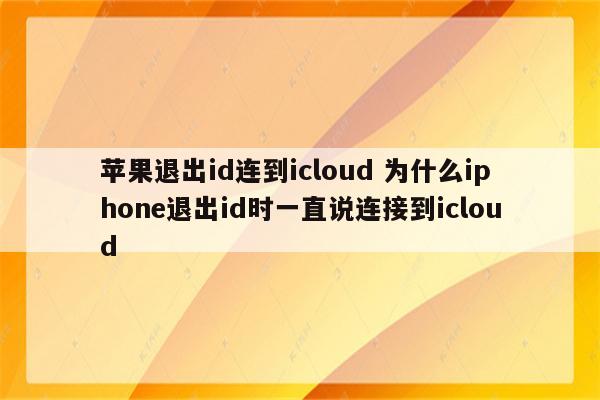 苹果退出id连到icloud 为什么iphone退出id时一直说连接到icloud