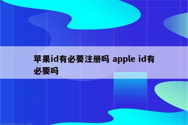 苹果id有必要注册吗 apple id有必要吗