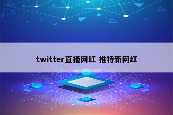 twitter直播网红 推特新网红