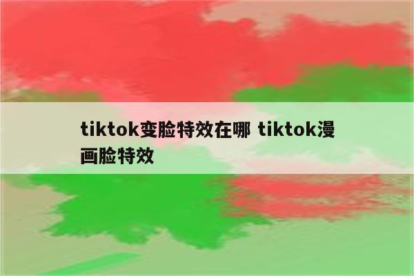 tiktok变脸特效在哪 tiktok漫画脸特效