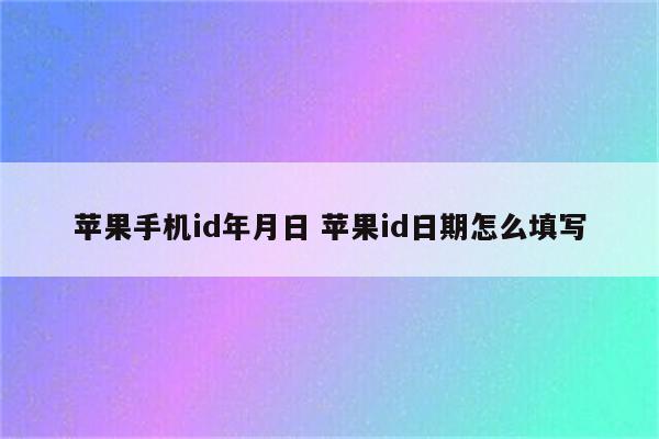 苹果手机id年月日 苹果id日期怎么填写