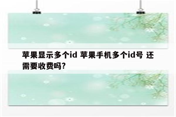 苹果显示多个id 苹果手机多个id号 还需要收费吗?