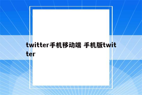 twitter手机移动端 手机版twitter