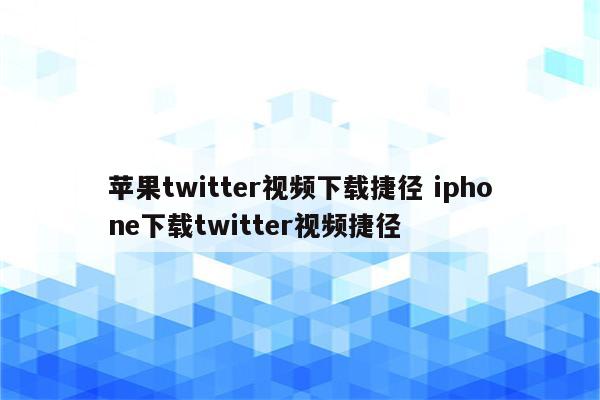 苹果twitter视频下载捷径 iphone下载twitter视频捷径