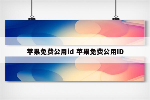 苹果免费公用id 苹果免费公用ID