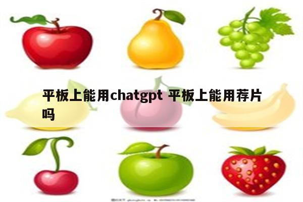 平板上能用chatgpt 平板上能用荐片吗