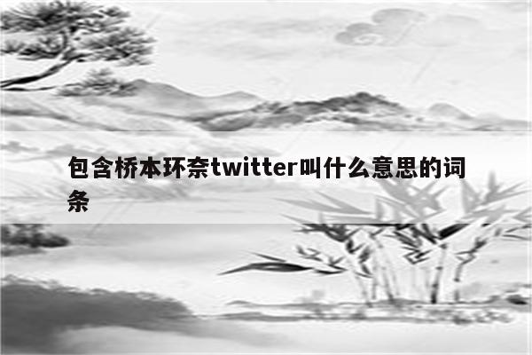 包含桥本环奈twitter叫什么意思的词条