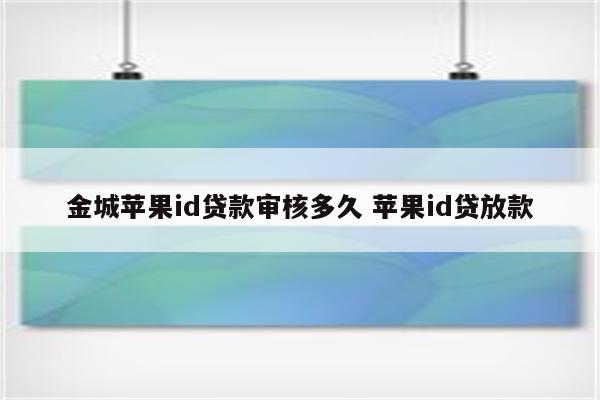 金城苹果id贷款审核多久 苹果id贷放款