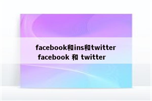 facebook和ins和twitter facebook 和 twitter