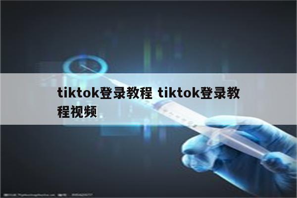 tiktok登录教程 tiktok登录教程视频