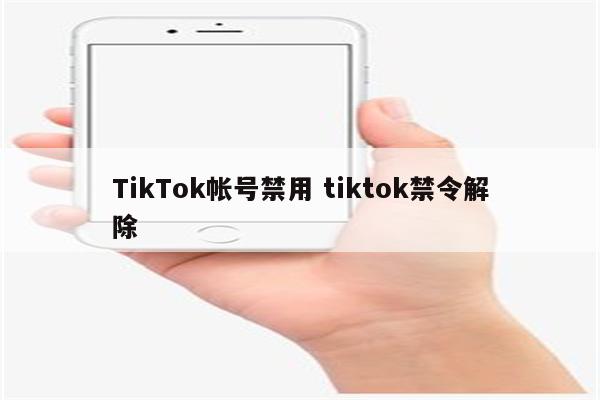 TikTok帐号禁用 tiktok禁令解除