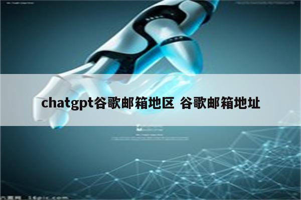 chatgpt谷歌邮箱地区 谷歌邮箱地址