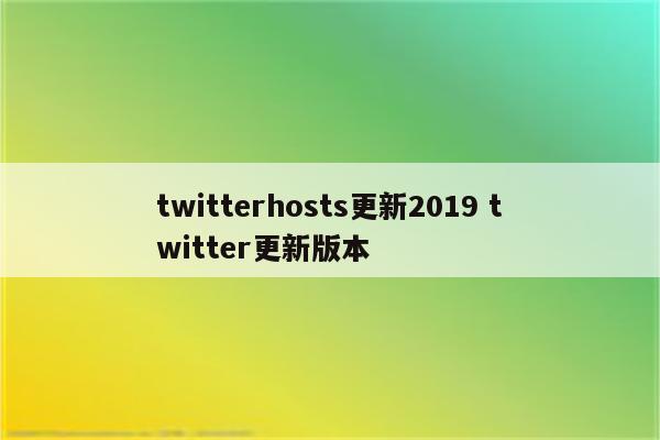 twitterhosts更新2019 twitter更新版本