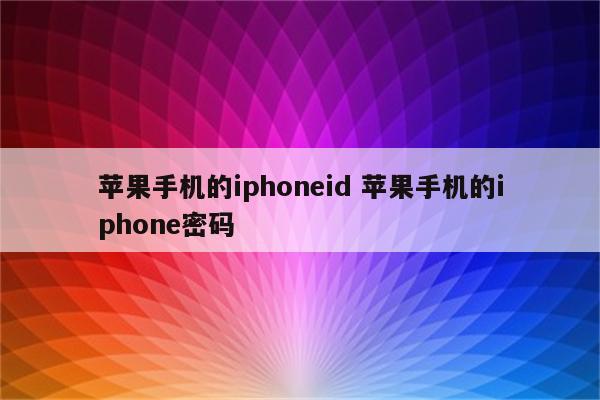 苹果手机的iphoneid 苹果手机的iphone密码