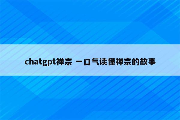 chatgpt禅宗 一口气读懂禅宗的故事