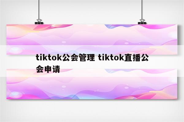 tiktok公会管理 tiktok直播公会申请