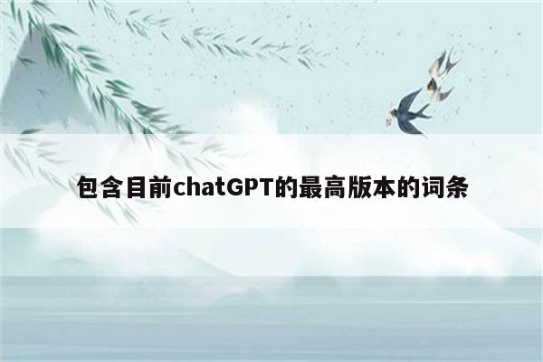 包含目前chatGPT的最高版本的词条