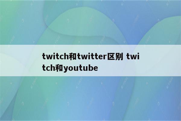 twitch和twitter区别 twitch和youtube