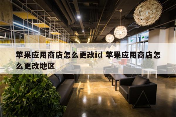 苹果应用商店怎么更改id 苹果应用商店怎么更改地区