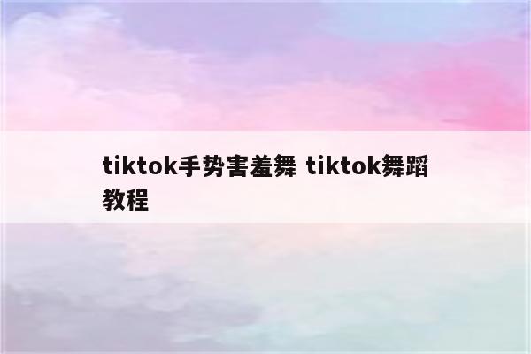 tiktok手势害羞舞 tiktok舞蹈教程