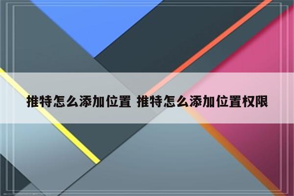 推特怎么添加位置 推特怎么添加位置权限