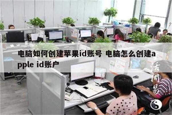 电脑如何创建苹果id账号 电脑怎么创建apple id账户