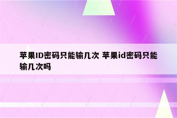 苹果ID密码只能输几次 苹果id密码只能输几次吗