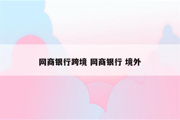 网商银行跨境 网商银行 境外