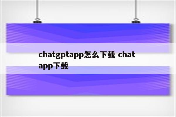 chatgptapp怎么下载 chat app下载