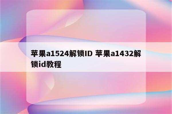 苹果a1524解锁ID 苹果a1432解锁id教程