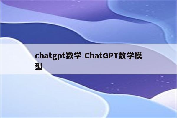 chatgpt数学 ChatGPT数学模型