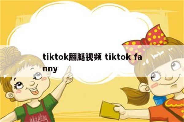 tiktok翻腿视频 tiktok fanny