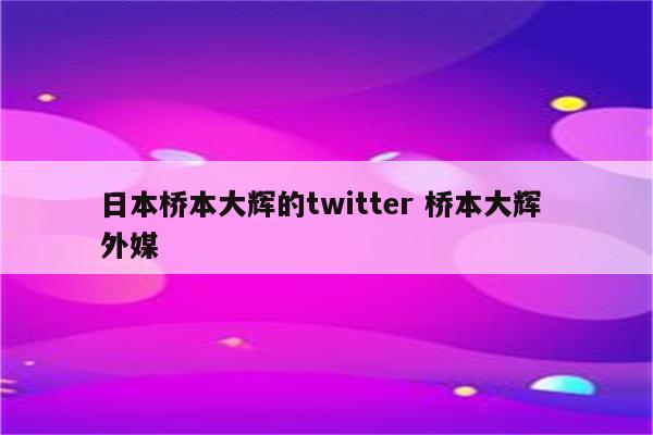 日本桥本大辉的twitter 桥本大辉 外媒