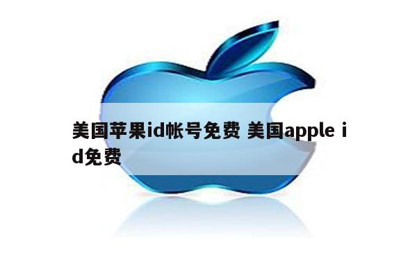 美国苹果id帐号免费 美国apple id免费