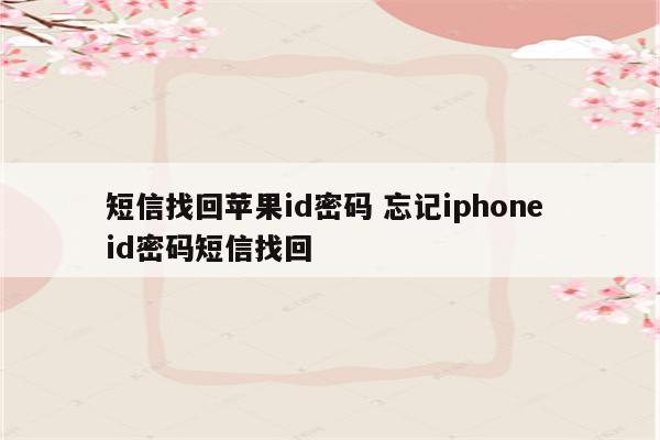 短信找回苹果id密码 忘记iphone id密码短信找回