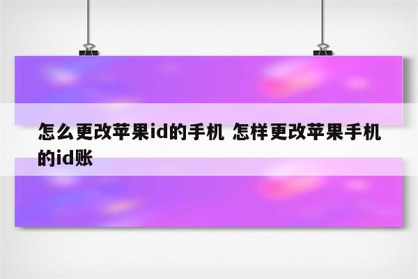 怎么更改苹果id的手机 怎样更改苹果手机的id账