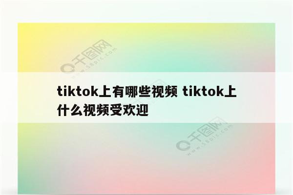 tiktok上有哪些视频 tiktok上什么视频受欢迎