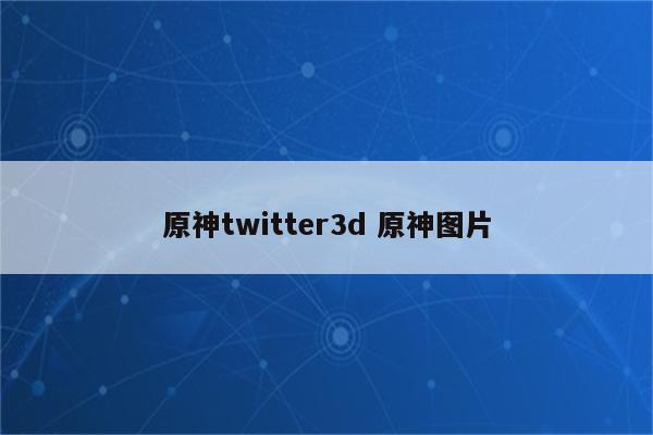 原神twitter3d 原神图片