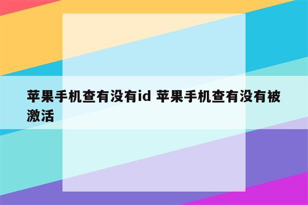 苹果手机查有没有id 苹果手机查有没有被激活