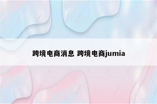 跨境电商消息 跨境电商jumia